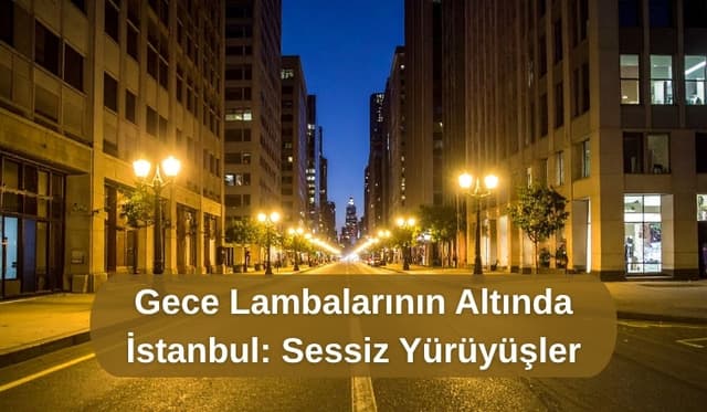Gece Lambalarının Altında İstanbul: Sessiz Yürüyüşler
