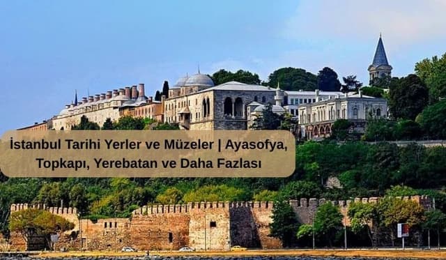 İstanbul Tarihi Yerler ve Müzeler | Ayasofya, Topkapı, Yerebatan ve Daha Fazlası