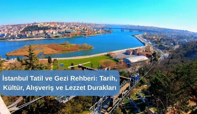 İstanbul Tatil ve Gezi Rehberi: Tarih, Kültür, Alışveriş ve Lezzet Durakları