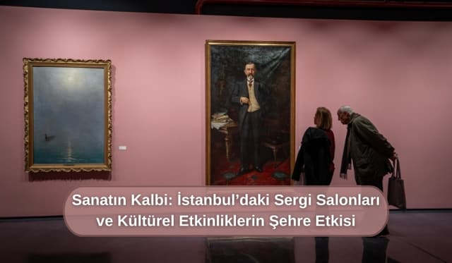 Sanatın Kalbi: İstanbul’daki Sergi Salonları ve Kültürel Etkinliklerin Şehre Etkisi